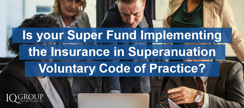 Is your Super Fund implementing the Insurance in Superannuation Voluntary Code of Practice?