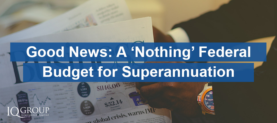 Good News: A “Nothing” Federal Budget for Superannuation